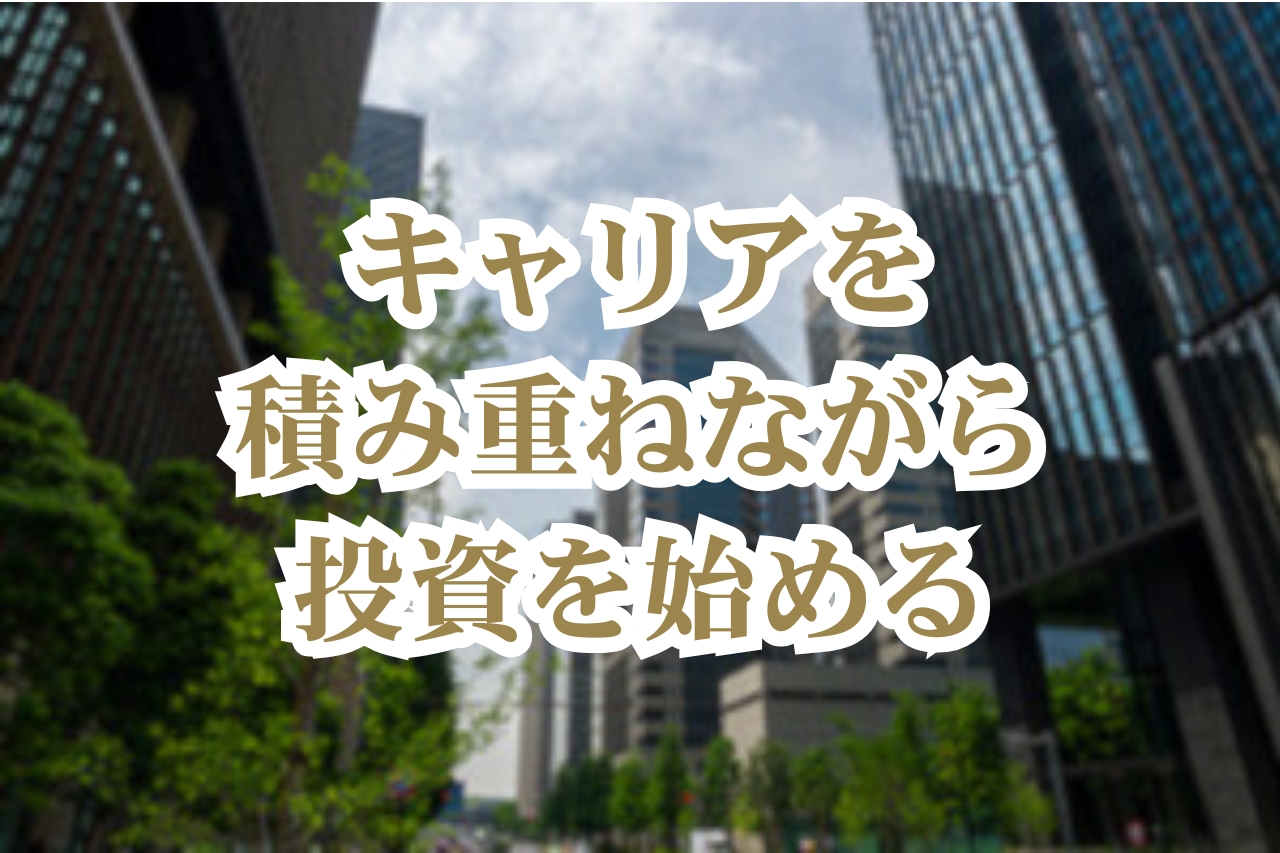 キャリアを積み重ねながら投資を始める